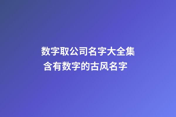 数字取公司名字大全集 含有数字的古风名字-第1张-公司起名-玄机派